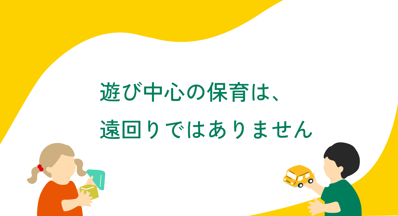 遊び中心の保育は、遠回りではありません